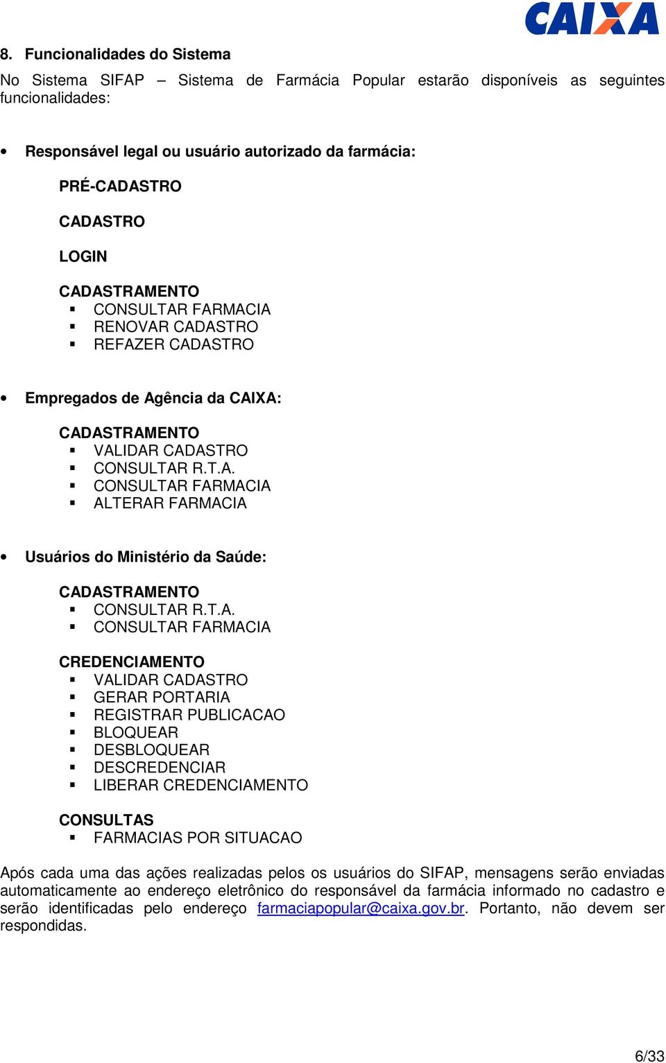 T.A. CONSULTAR FARMACIA CREDENCIAMENTO VALIDAR CADASTRO GERAR PORTARIA REGISTRAR PUBLICACAO BLOQUEAR DESBLOQUEAR DESCREDENCIAR LIBERAR CREDENCIAMENTO CONSULTAS FARMACIAS POR SITUACAO Após cada uma