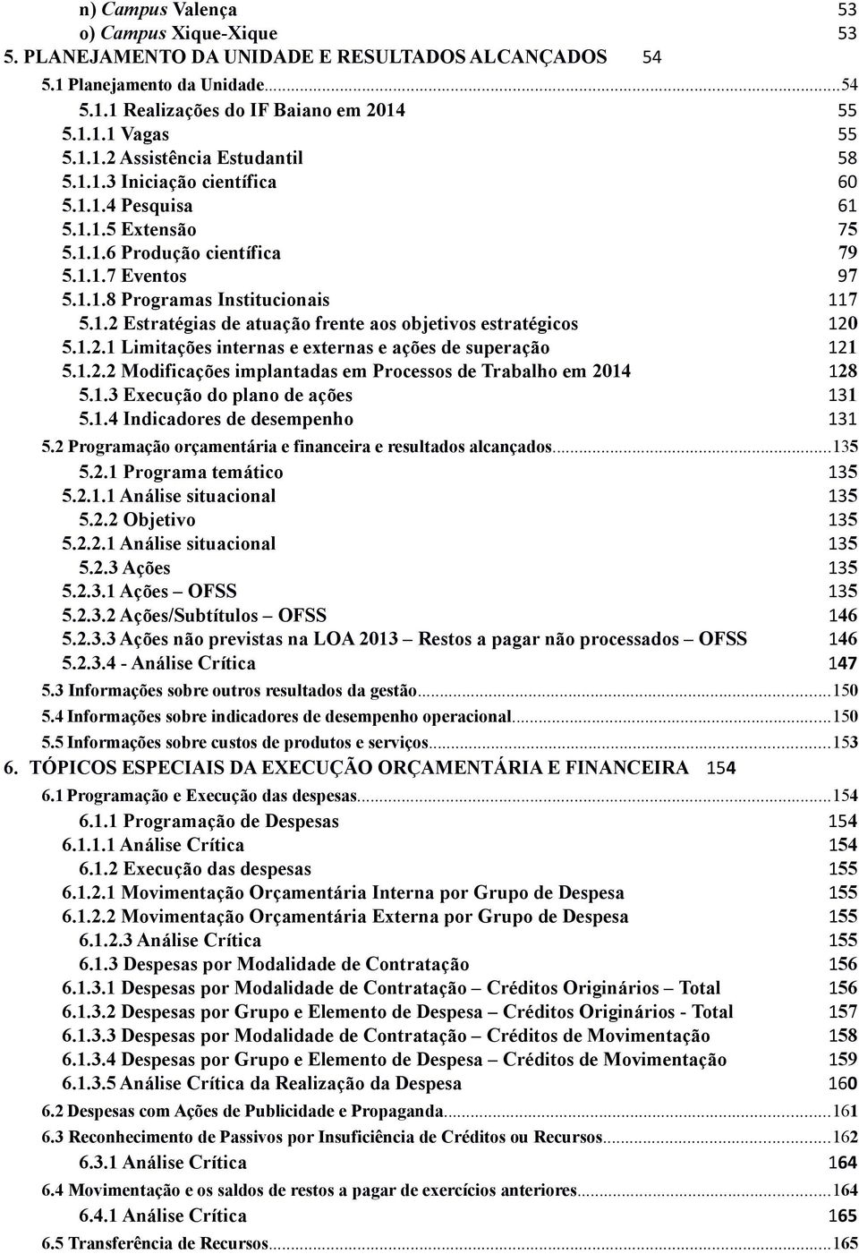 1.2.1 Limitações internas e externas e ações de superação 121 5.1.2.2 Modificações implantadas em Processos de Trabalho em 2014 128 5.1.3 Execução do plano de ações 131 5.1.4 Indicadores de desempenho 131 5.