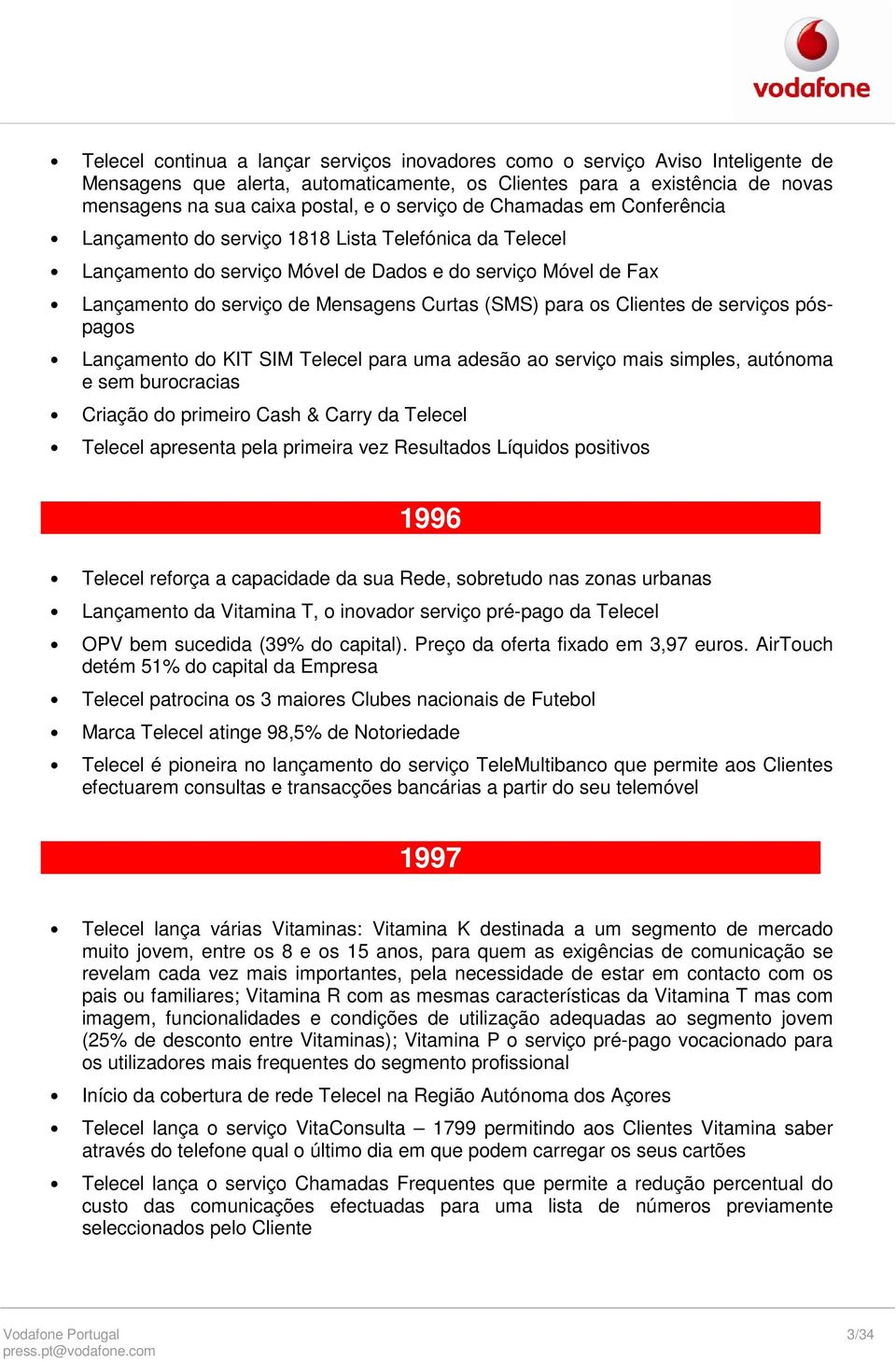 (SMS) para os Clientes de serviços póspagos Lançamento do KIT SIM Telecel para uma adesão ao serviço mais simples, autónoma e sem burocracias Criação do primeiro Cash & Carry da Telecel Telecel