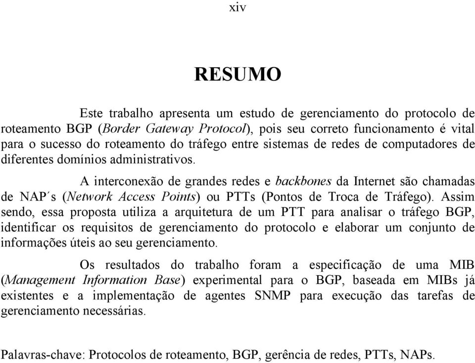 A interconexão de grandes redes e backbones da Internet são chamadas de NAP s (Network Access Points) ou PTTs (Pontos de Troca de Tráfego).