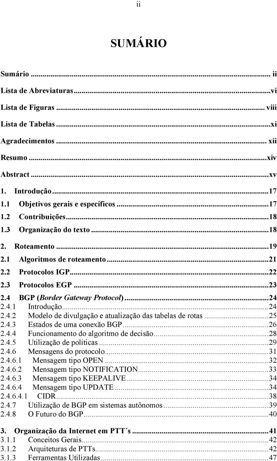 4 BGP (Border Gateway Protocol)...24 2.4.1 Introdução...24 2.4.2 Modelo de divulgação e atualização das tabelas de rotas...25 2.4.3 Estados de uma conexão BGP...26 2.4.4 Funcionamento do algoritmo de decisão.