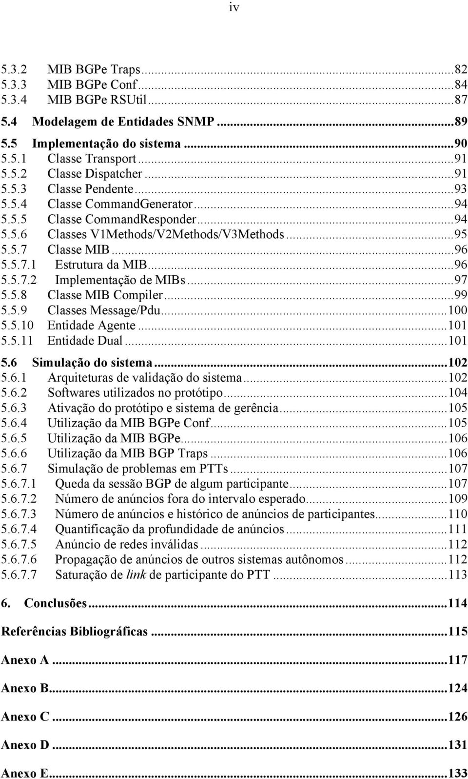 ..96 5.5.7.2 Implementação de MIBs...97 5.5.8 Classe MIB Compiler...99 5.5.9 Classes Message/Pdu...100 5.5.10 Entidade Agente...101 5.5.11 Entidade Dual...101 5.6 Simulação do sistema...102 5.6.1 Arquiteturas de validação do sistema.