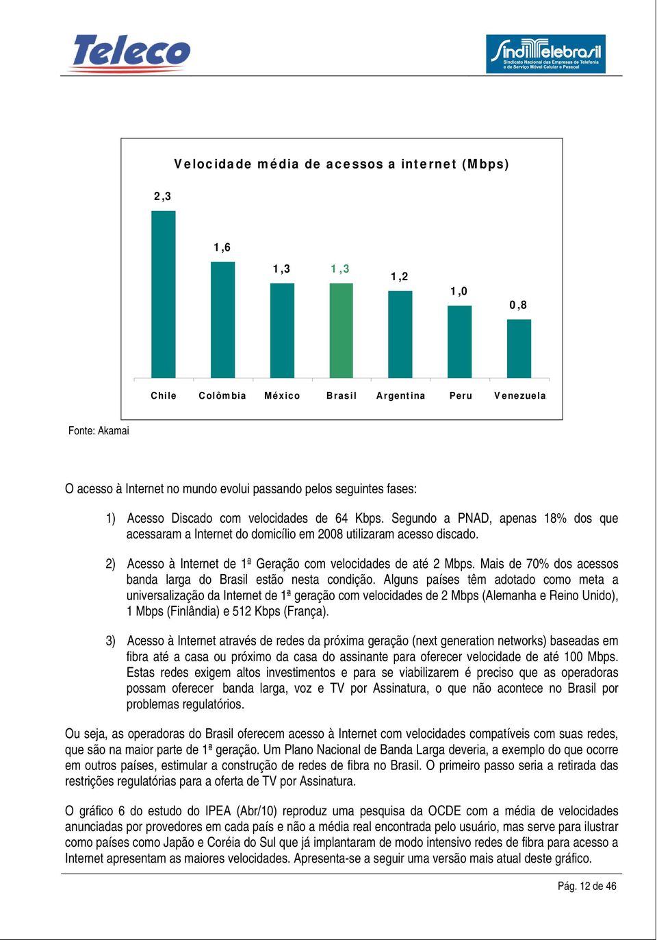 2) Acesso à Internet de 1ª Geração com velocidades de até 2 Mbps. Mais de 70% dos acessos banda larga do Brasil estão nesta condição.