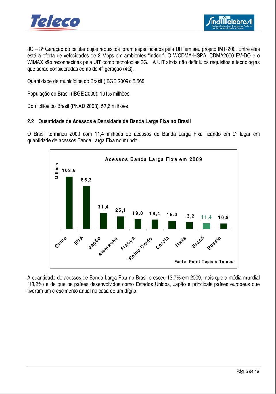 Quantidade de municípios do Brasil (IBGE 2009): 5.565 População do Brasil (IBGE 2009): 191,5 milhões Domicílios do Brasil (PNAD 2008): 57,6 milhões 2.