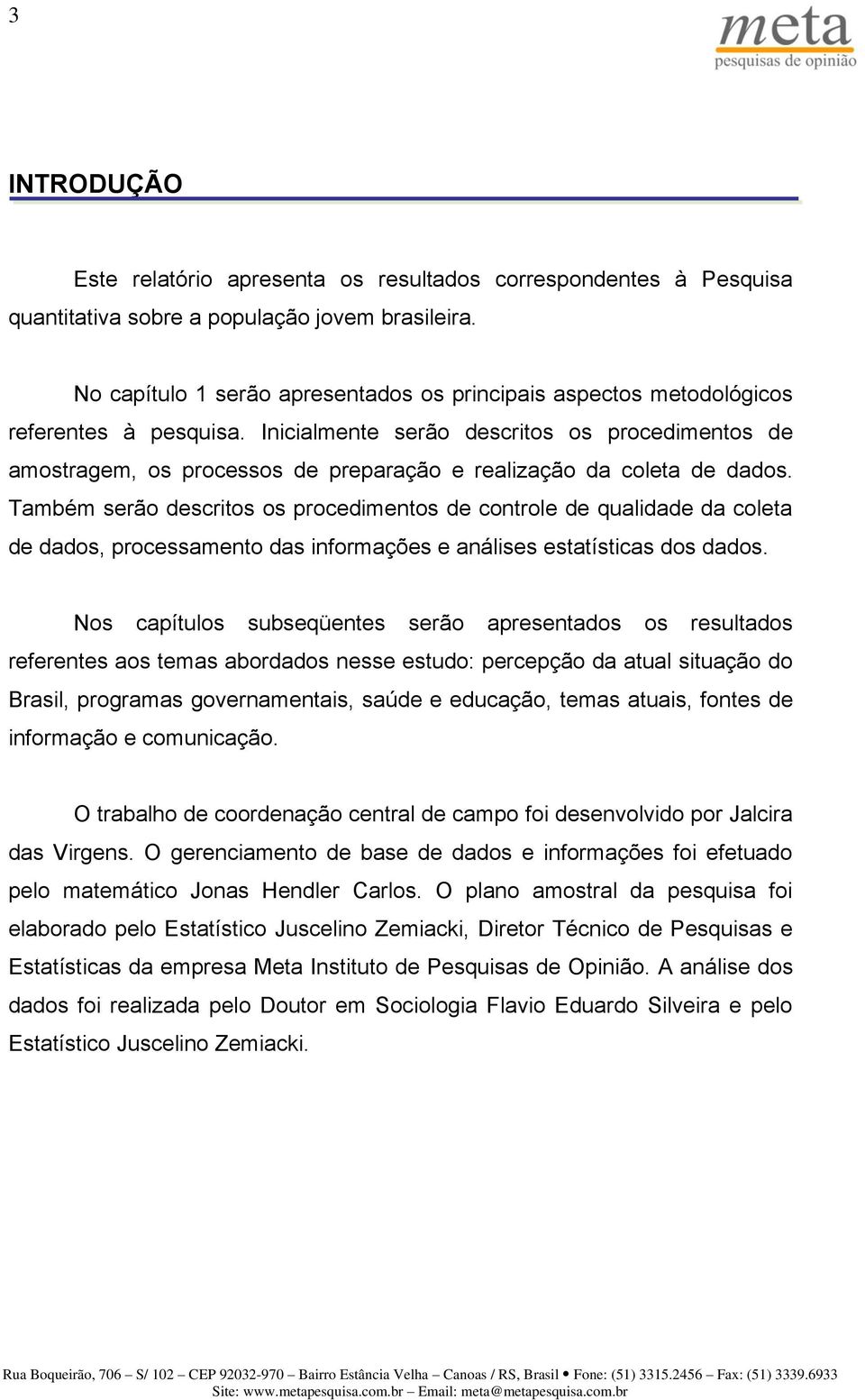 Inicialmente serão descritos os procedimentos de amostragem, os processos de preparação e realização da coleta de dados.