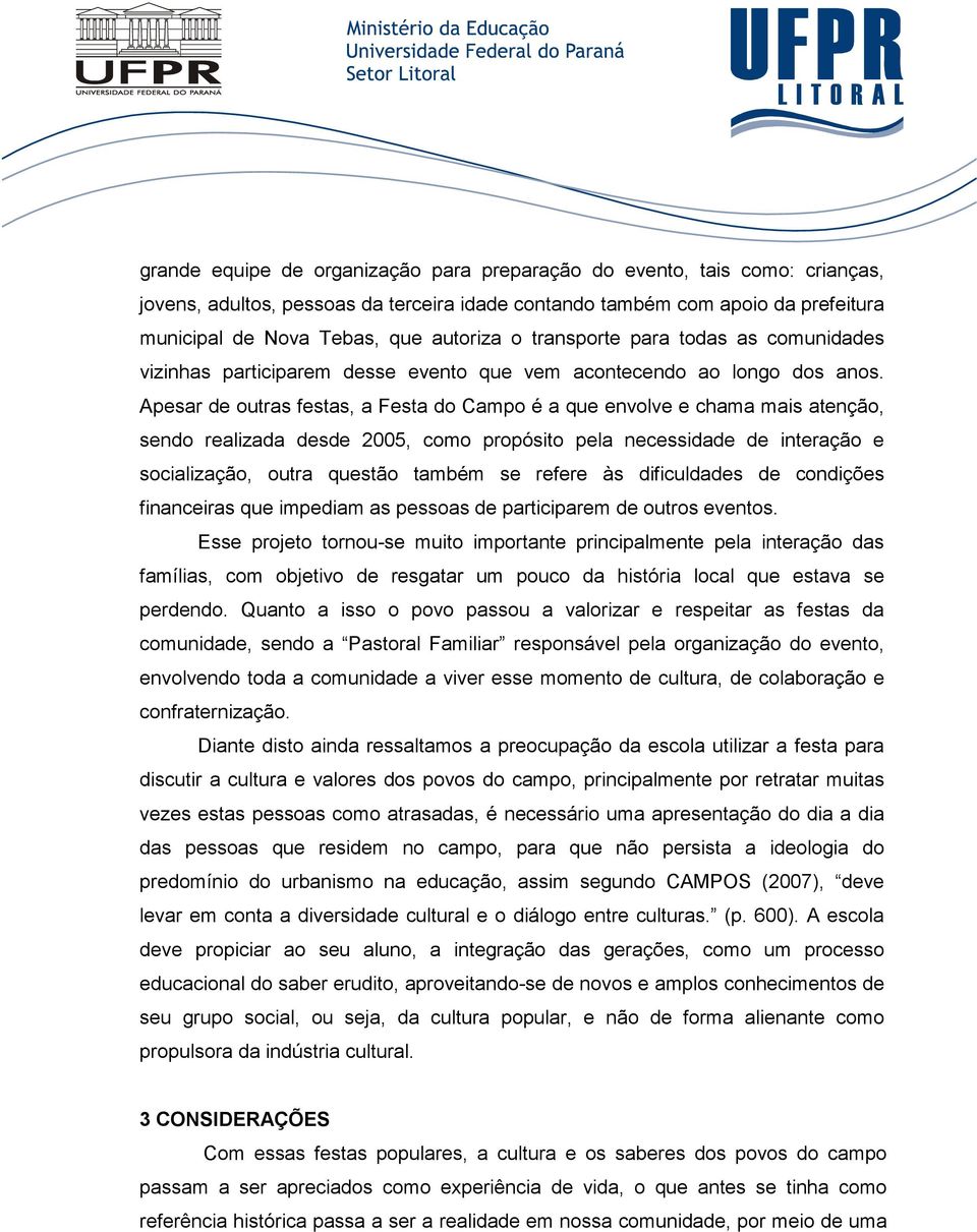 Apesar de outras festas, a Festa do Campo é a que envolve e chama mais atenção, sendo realizada desde 2005, como propósito pela necessidade de interação e socialização, outra questão também se refere