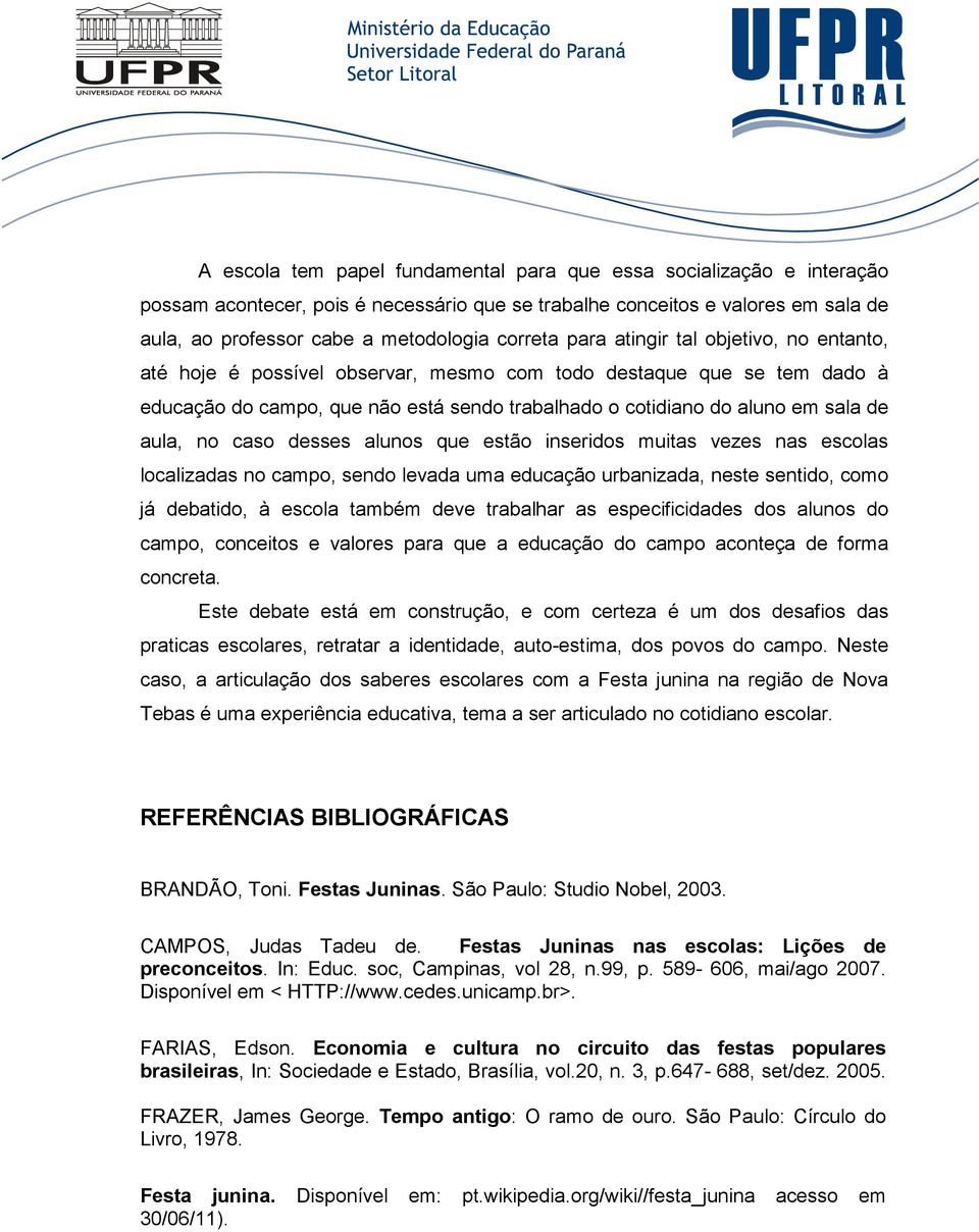 no caso desses alunos que estão inseridos muitas vezes nas escolas localizadas no campo, sendo levada uma educação urbanizada, neste sentido, como já debatido, à escola também deve trabalhar as