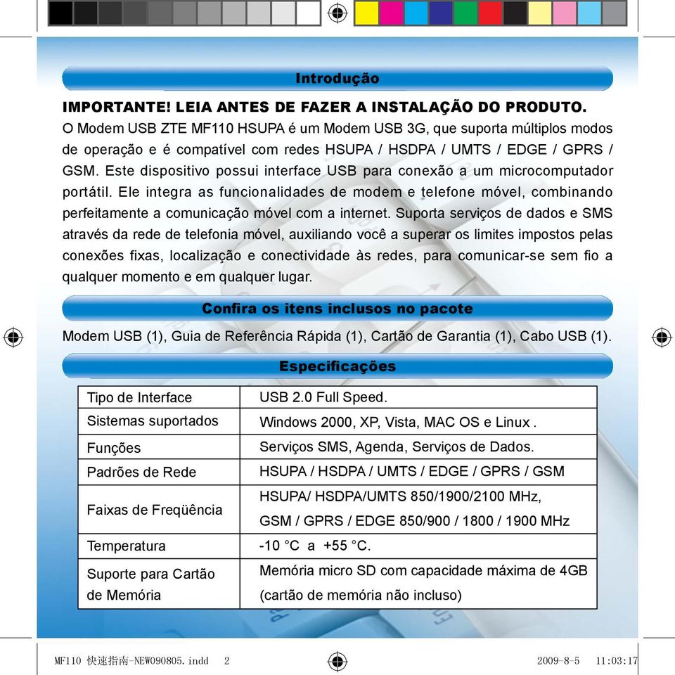 Este dispositivo possui interface USB para conexão a um microcomputador portátil. Ele integra as funcionalidades de modem e telefone móvel, combinando perfeitamente a comunicação móvel com a internet.