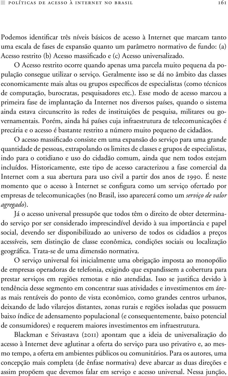 Geralmente isso se dá no âmbito das classes economicamente mais altas ou grupos específicos de especialistas (como técnicos de computação, burocratas, pesquisadores etc.).