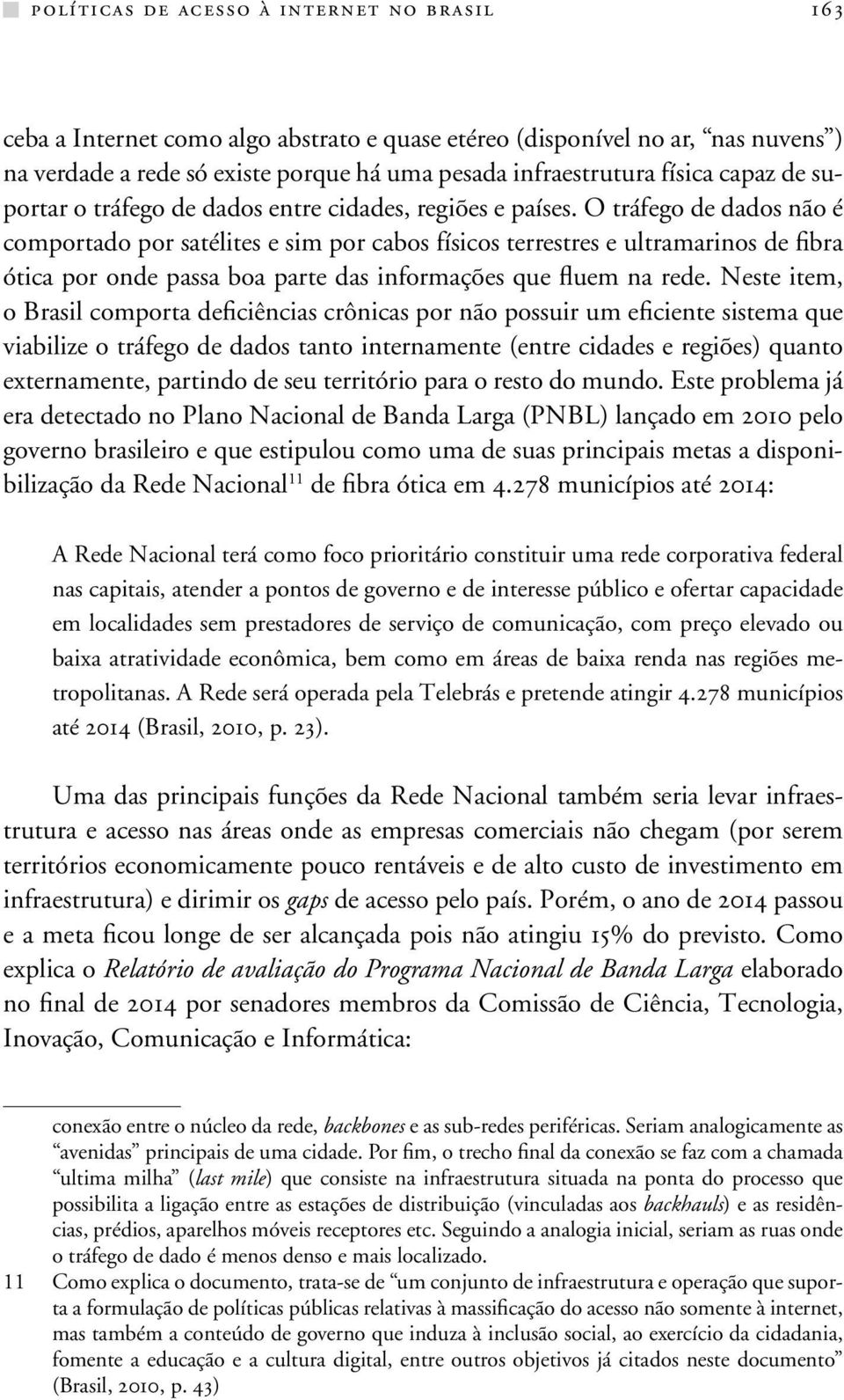 O tráfego de dados não é comportado por satélites e sim por cabos físicos terrestres e ultramarinos de fibra ótica por onde passa boa parte das informações que fluem na rede.