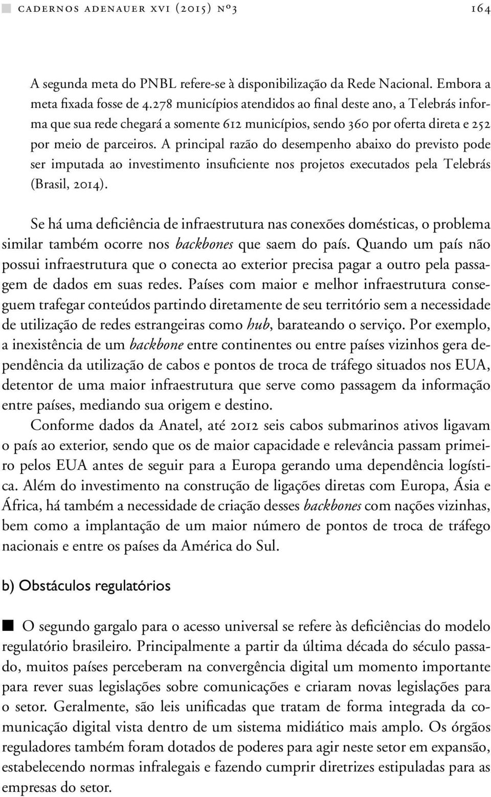 A principal razão do desempenho abaixo do previsto pode ser imputada ao investimento insuficiente nos projetos executados pela Telebrás (Brasil, 2014).