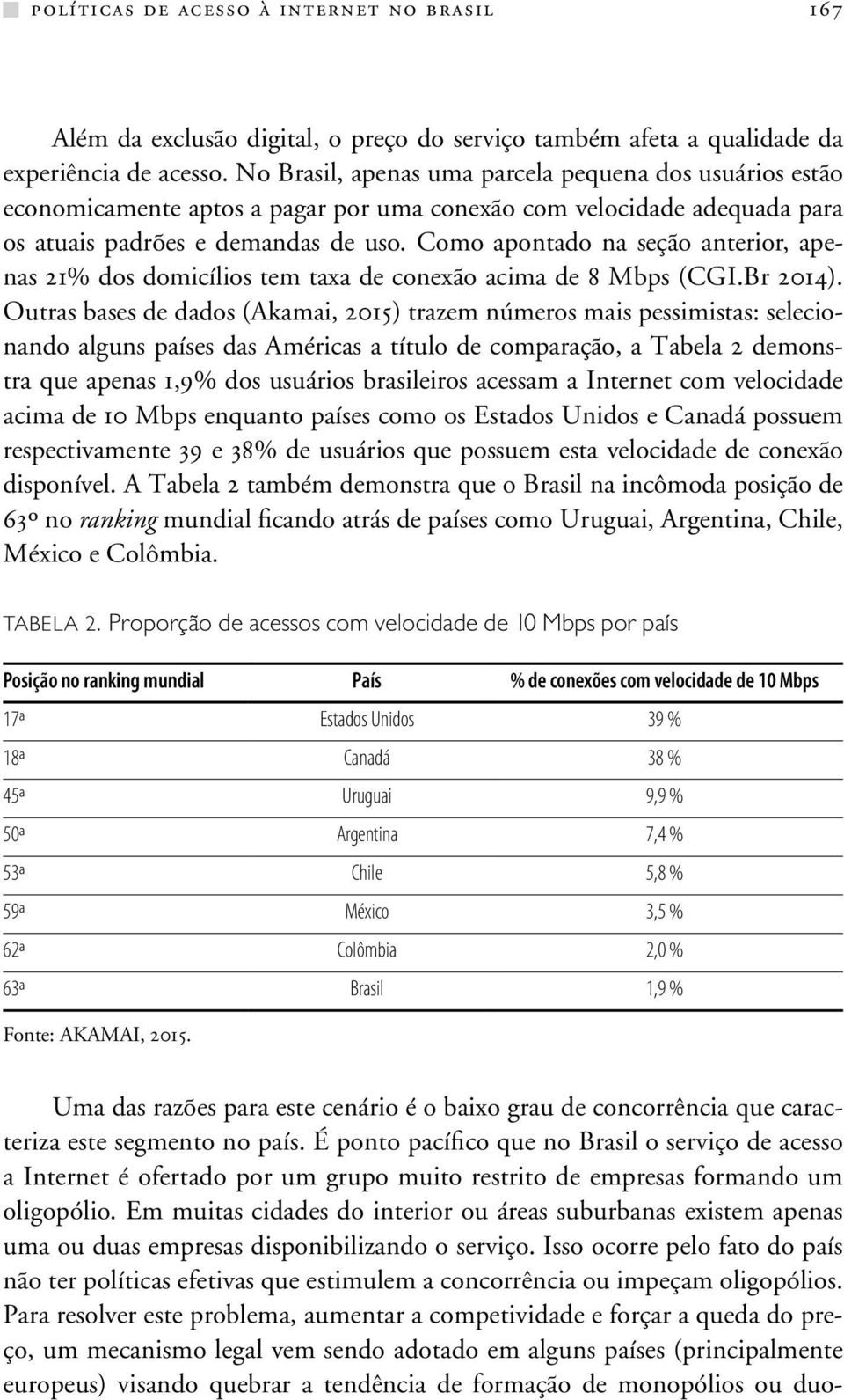 Como apontado na seção anterior, apenas 21% dos domicílios tem taxa de conexão acima de 8 Mbps (CGI.Br 2014).