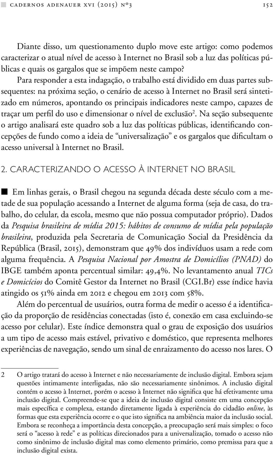 Para responder a esta indagação, o trabalho está dividido em duas partes subsequentes: na próxima seção, o cenário de acesso à Internet no Brasil será sintetizado em números, apontando os principais