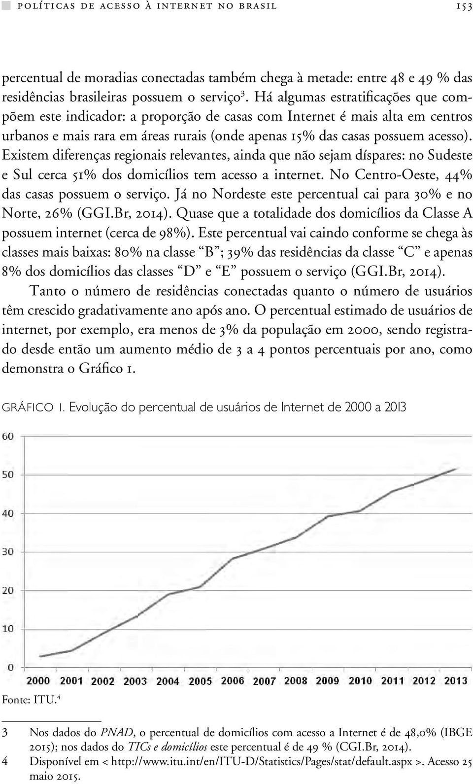 Existem diferenças regionais relevantes, ainda que não sejam díspares: no Sudeste e Sul cerca 51% dos domicílios tem acesso a internet. No Centro-Oeste, 44% das casas possuem o serviço.