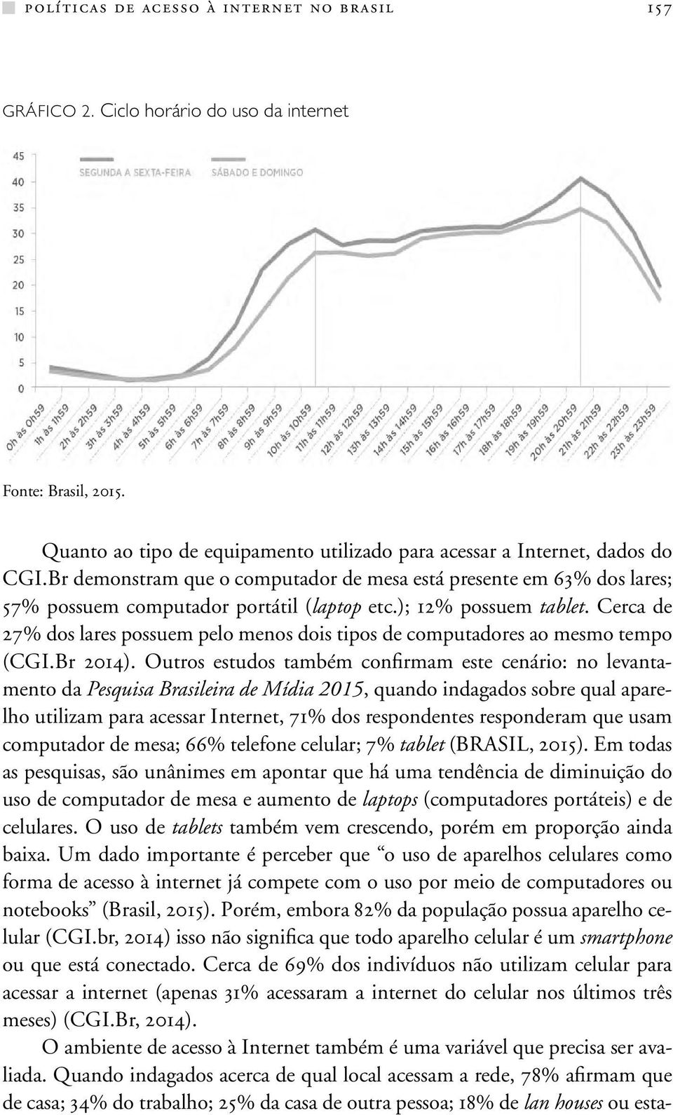 Cerca de 27% dos lares possuem pelo menos dois tipos de computadores ao mesmo tempo (CGI.Br 2014).