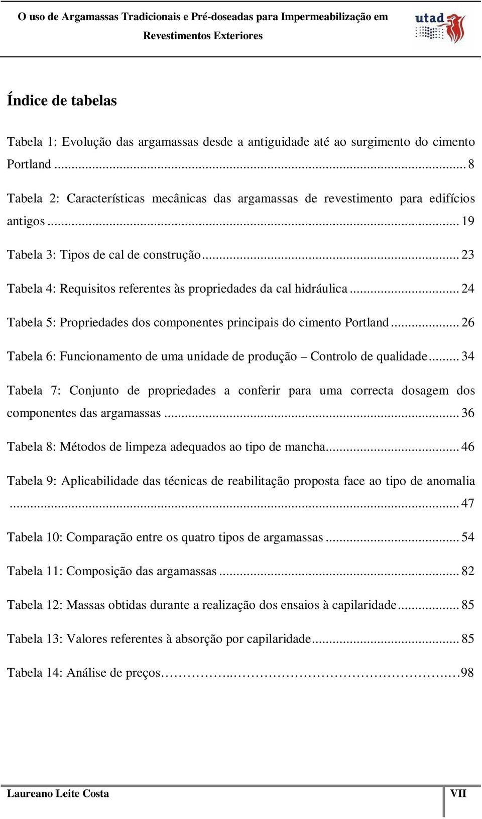 .. 23 Tabela 4: Requisitos referentes às propriedades da cal hidráulica... 24 Tabela 5: Propriedades dos componentes principais do cimento Portland.