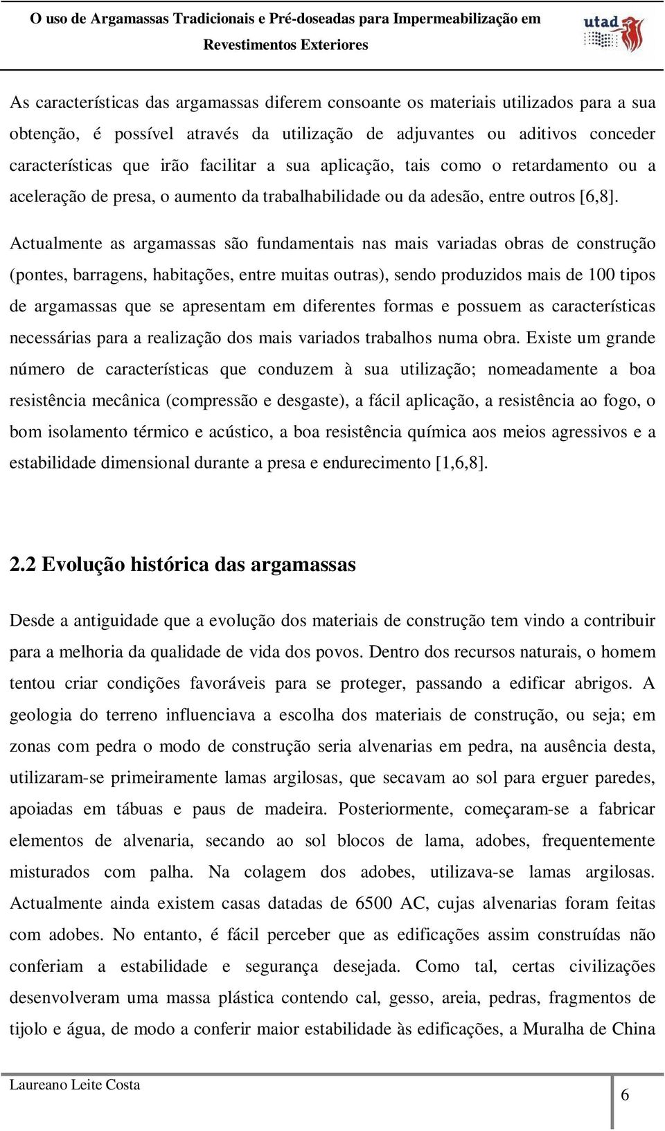 Actualmente as argamassas são fundamentais nas mais variadas obras de construção (pontes, barragens, habitações, entre muitas outras), sendo produzidos mais de 100 tipos de argamassas que se