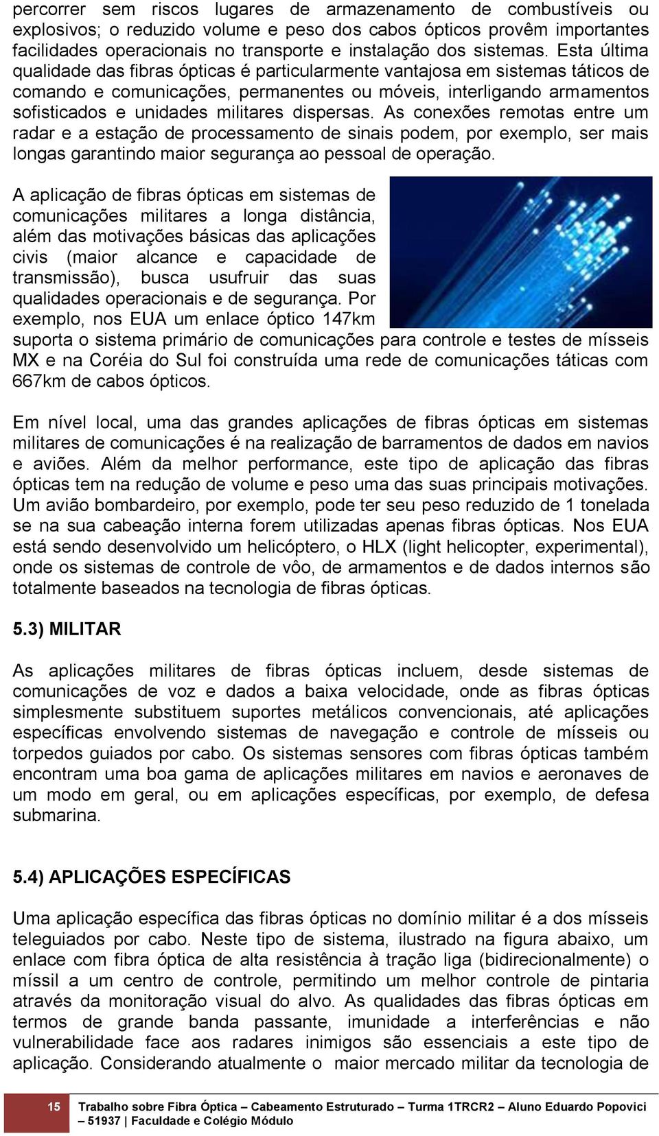 Esta última qualidade das fibras ópticas é particularmente vantajosa em sistemas táticos de comando e comunicações, permanentes ou móveis, interligando armamentos sofisticados e unidades militares