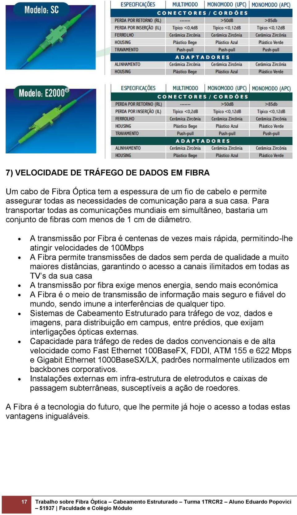 A transmissão por Fibra é centenas de vezes mais rápida, permitindo-lhe atingir velocidades de 100Mbps A Fibra permite transmissões de dados sem perda de qualidade a muito maiores distâncias,