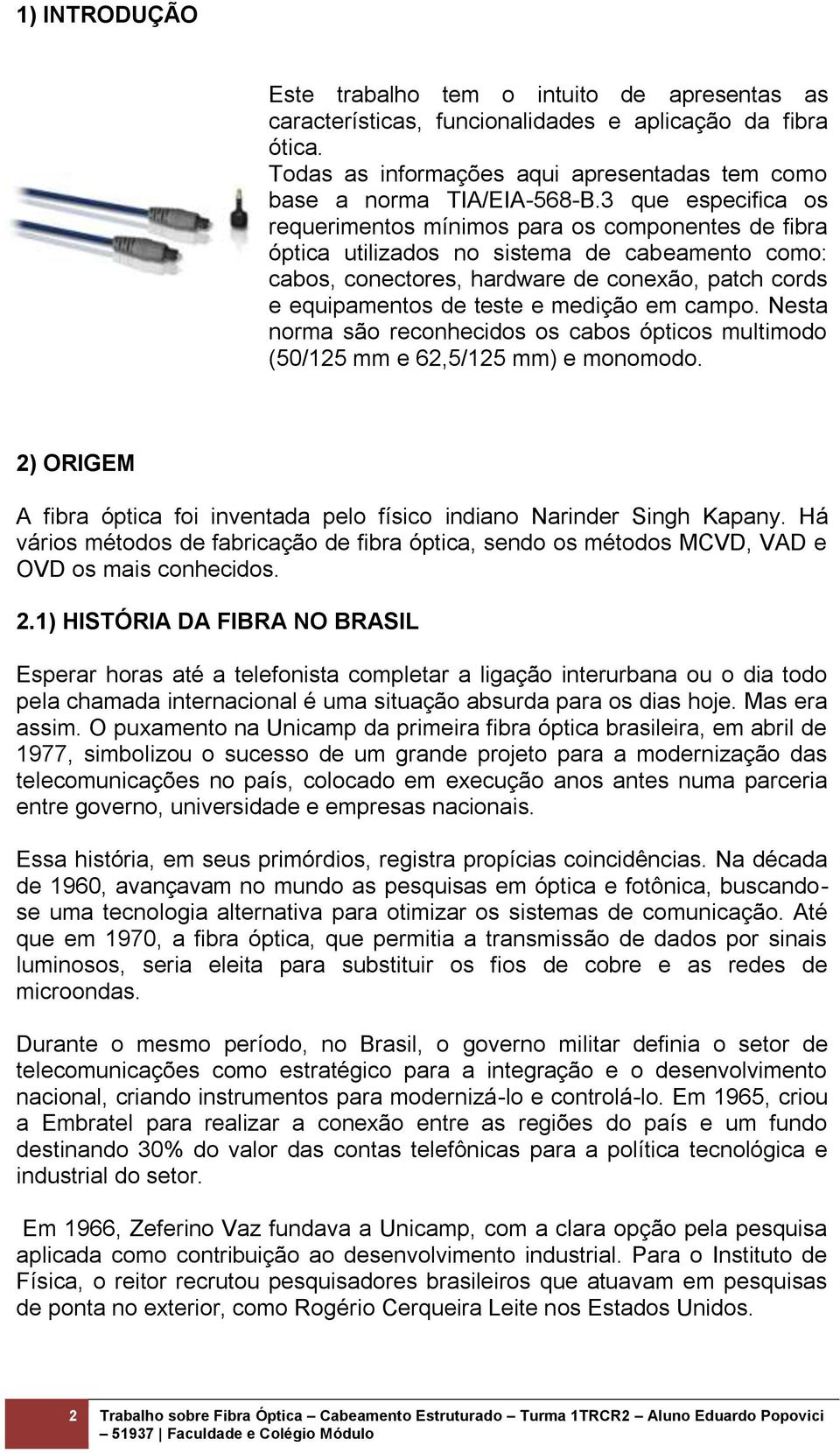 medição em campo. Nesta norma são reconhecidos os cabos ópticos multimodo (50/125 mm e 62,5/125 mm) e monomodo. 2) ORIGEM A fibra óptica foi inventada pelo físico indiano Narinder Singh Kapany.