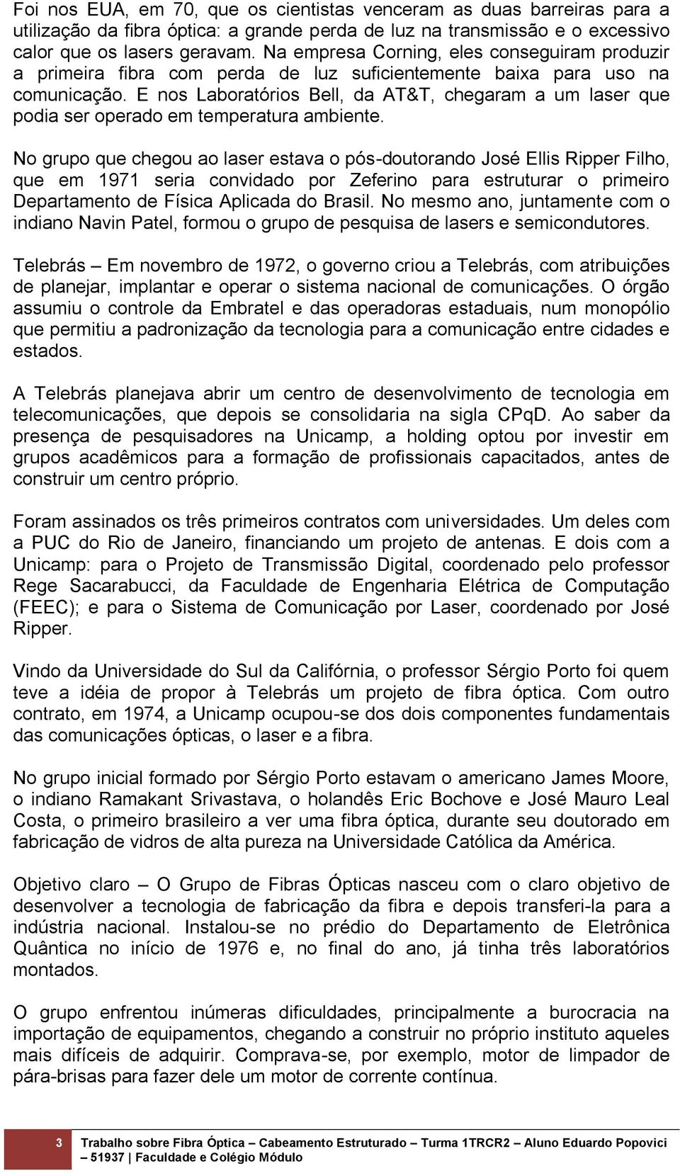 E nos Laboratórios Bell, da AT&T, chegaram a um laser que podia ser operado em temperatura ambiente.