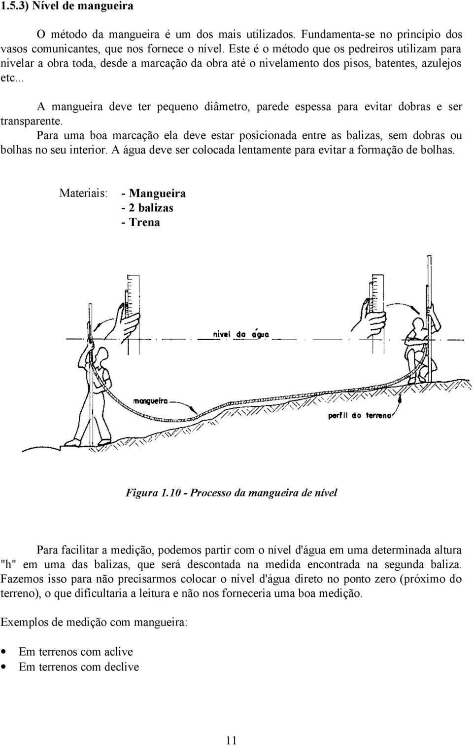 .. A mangueira deve ter pequeno diâmetro, parede espessa para evitar dobras e ser transparente. Para uma boa marcação ela deve estar posicionada entre as balizas, sem dobras ou bolhas no seu interior.