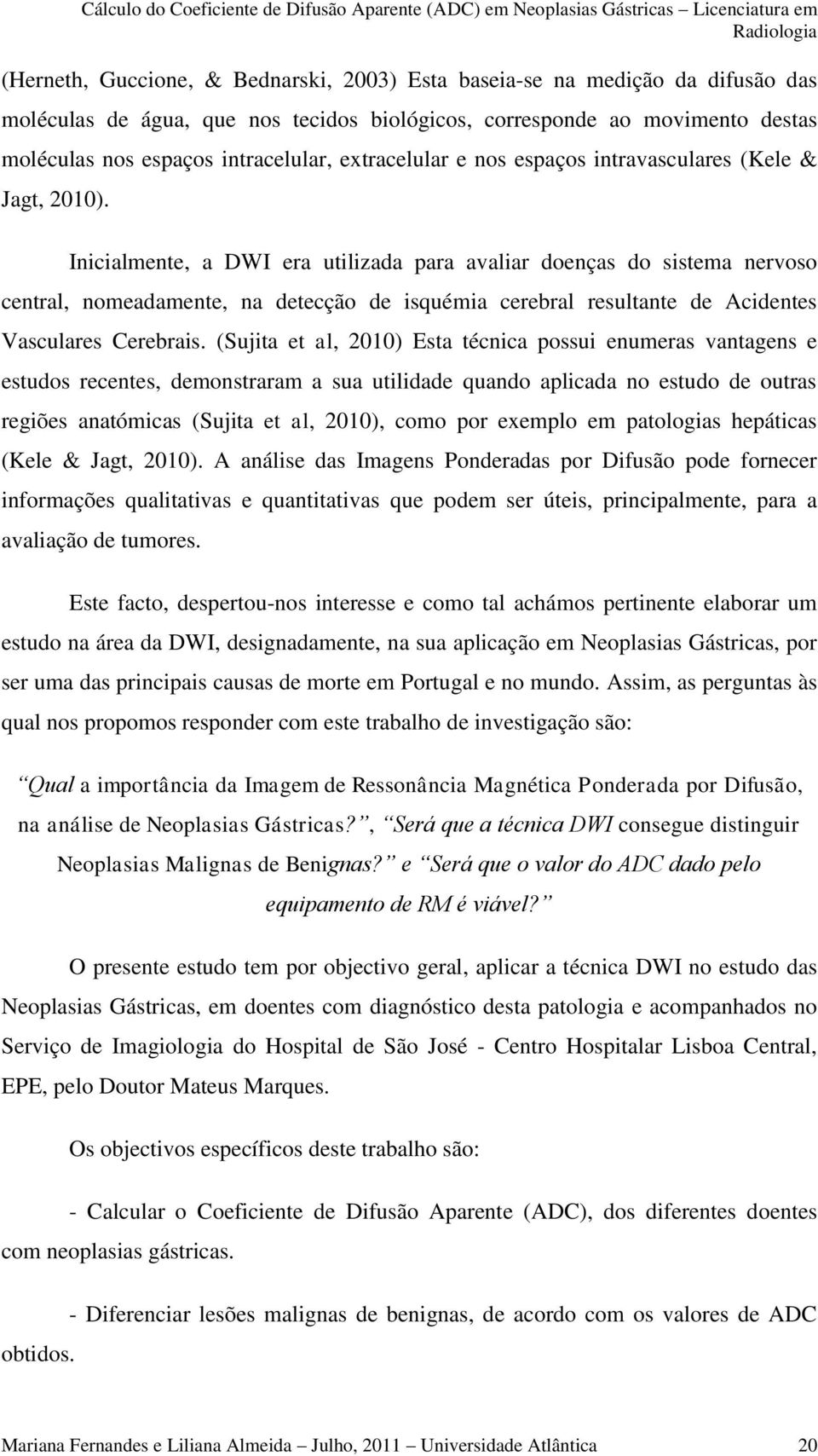 Inicialmente, a DWI era utilizada para avaliar doenças do sistema nervoso central, nomeadamente, na detecção de isquémia cerebral resultante de Acidentes Vasculares Cerebrais.