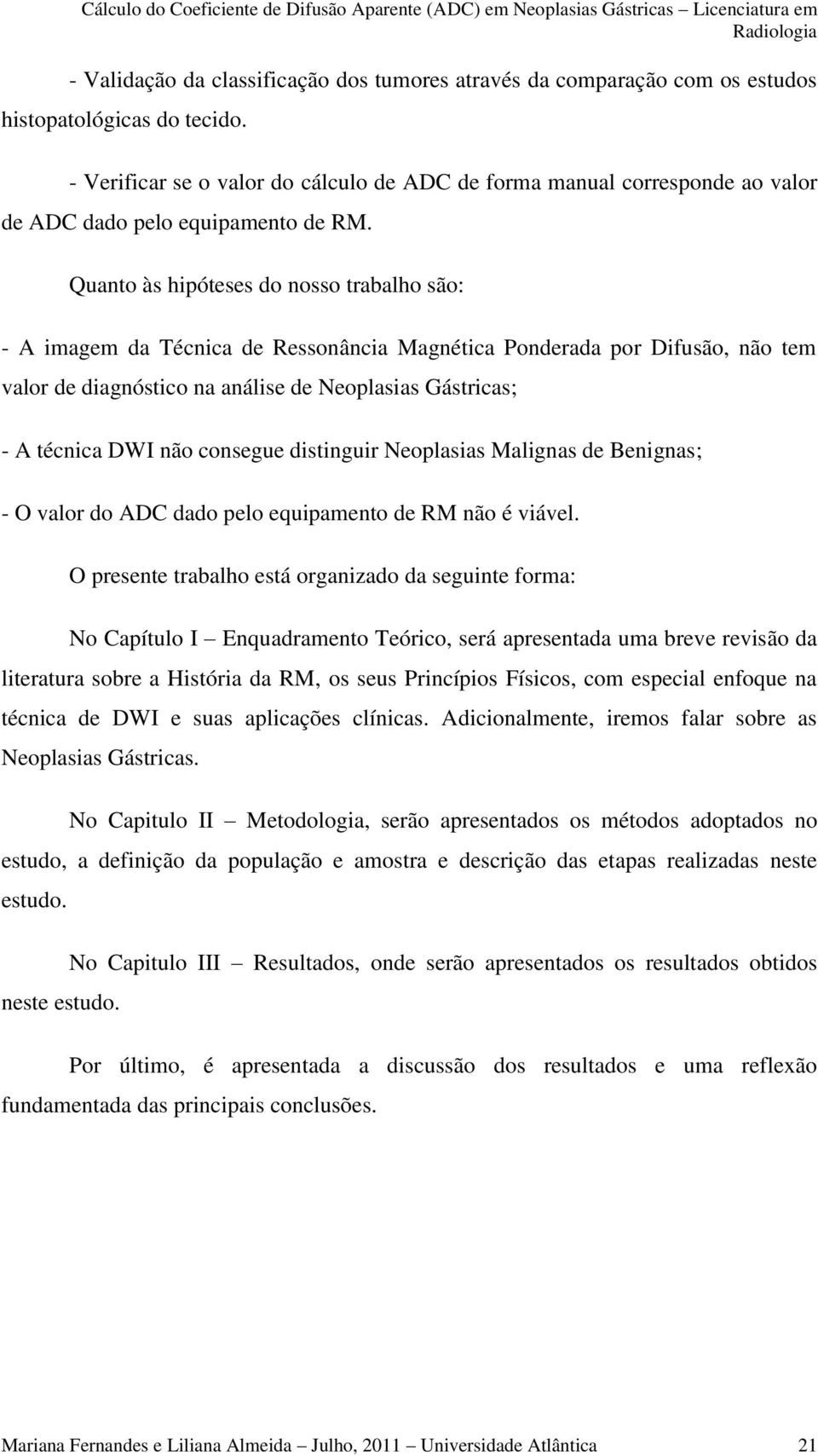 Quanto às hipóteses do nosso trabalho são: - A imagem da Técnica de Ressonância Magnética Ponderada por Difusão, não tem valor de diagnóstico na análise de Neoplasias Gástricas; - A técnica DWI não