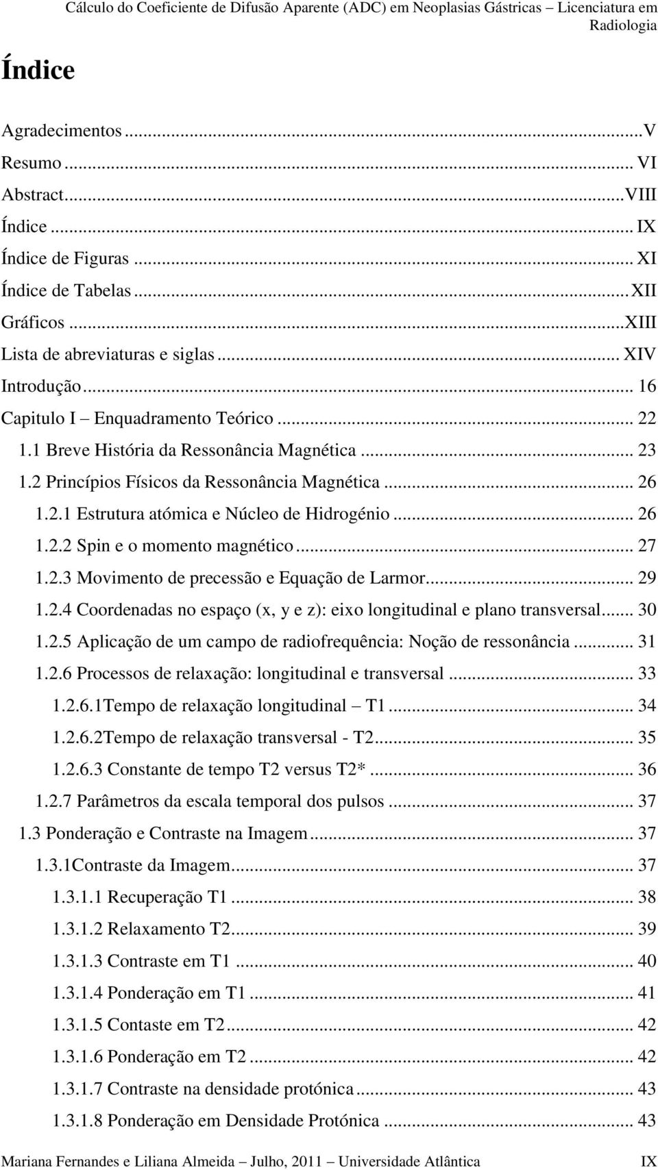 2 Princípios Físicos da Ressonância Magnética... 26 1.2.1 Estrutura atómica e Núcleo de Hidrogénio... 26 1.2.2 Spin e o momento magnético... 27 1.2.3 Movimento de precessão e Equação de Larmor... 29 1.