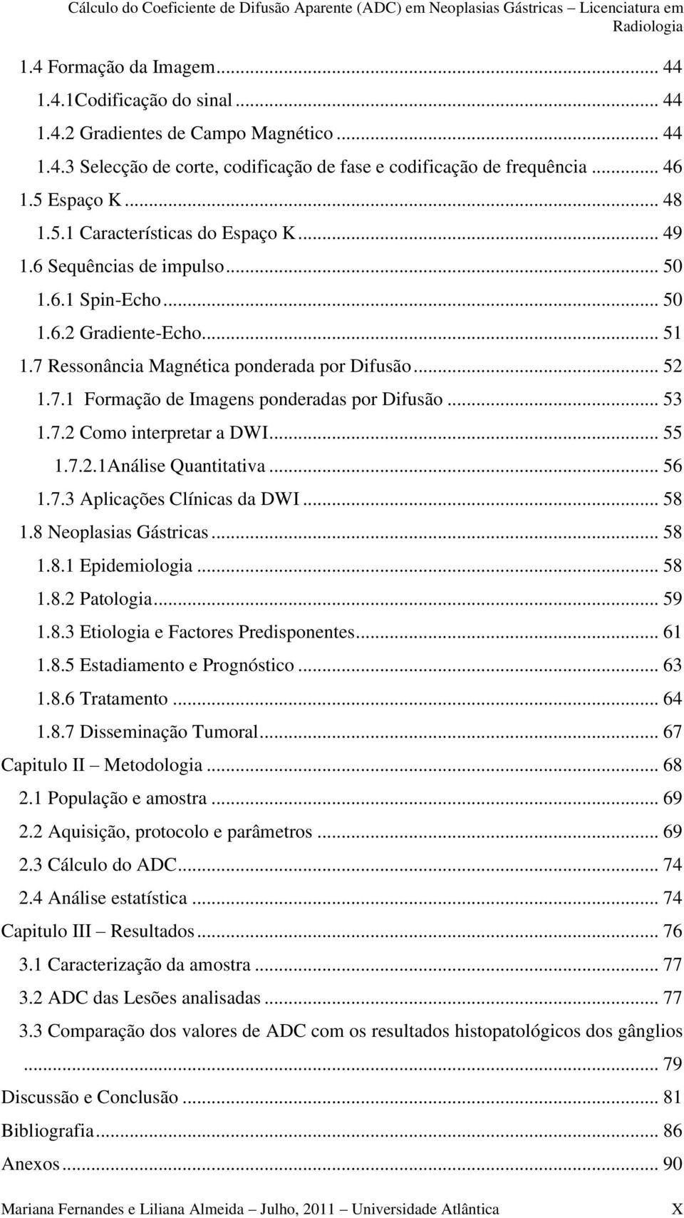 .. 53 1.7.2 Como interpretar a DWI... 55 1.7.2.1Análise Quantitativa... 56 1.7.3 Aplicações Clínicas da DWI... 58 1.8 Neoplasias Gástricas... 58 1.8.1 Epidemiologia... 58 1.8.2 Patologia... 59 1.8.3 Etiologia e Factores Predisponentes.