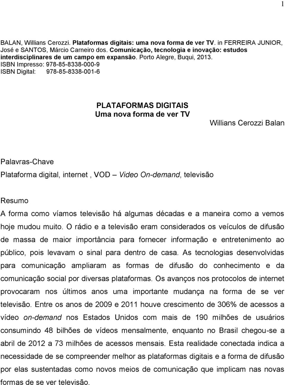 ISBN Impresso: 978-85-8338-000-9 ISBN Digital: 978-85-8338-001-6 PLATAFORMAS DIGITAIS Uma nova forma de ver TV Willians Cerozzi Balan Palavras-Chave Plataforma digital, internet, VOD Video On-demand,