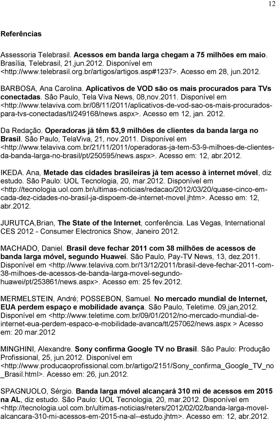 br/08/11/2011/aplicativos-de-vod-sao-os-mais-procuradospara-tvs-conectadas/tl/249168/news.aspx>. Acesso em 12, jan. 2012. Da Redação.