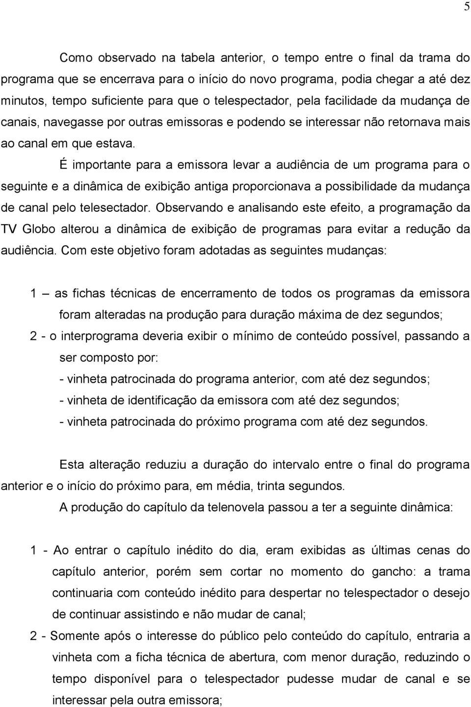 É importante para a emissora levar a audiência de um programa para o seguinte e a dinâmica de exibição antiga proporcionava a possibilidade da mudança de canal pelo telesectador.