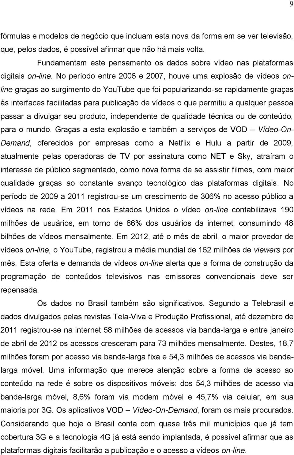 No período entre 2006 e 2007, houve uma explosão de vídeos online graças ao surgimento do YouTube que foi popularizando-se rapidamente graças às interfaces facilitadas para publicação de vídeos o que