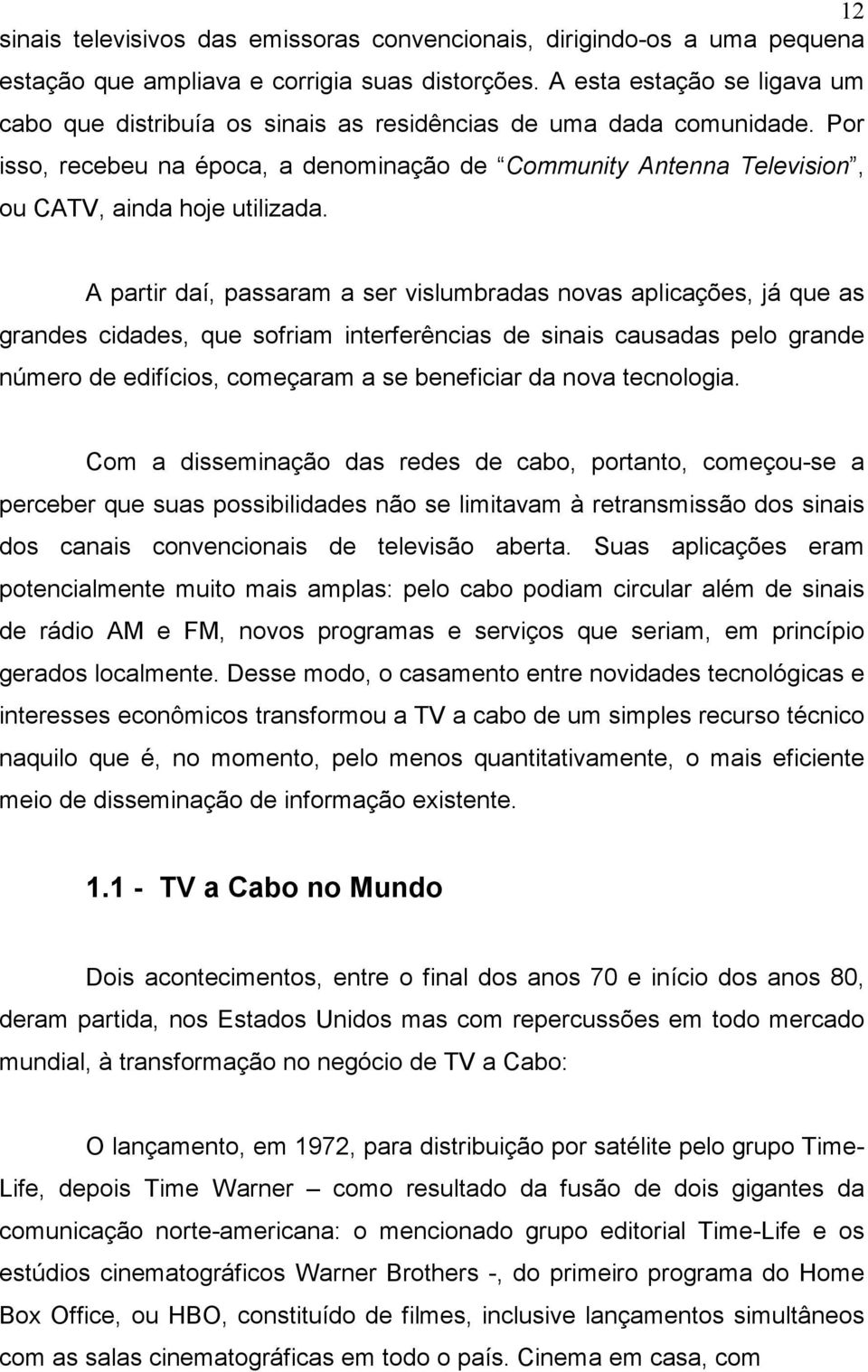 Por isso, recebeu na época, a denominação de Community Antenna Television, ou CATV, ainda hoje utilizada.