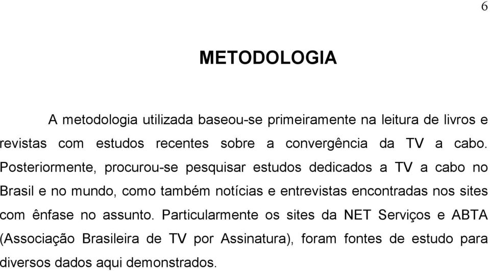 Posteriormente, procurou-se pesquisar estudos dedicados a TV a cabo no Brasil e no mundo, como também notícias e