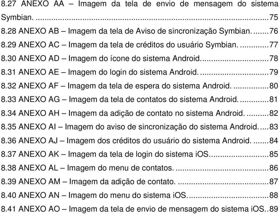 32 ANEXO AF Imagem da tela de espera do sistema Android.... 80 8.33 ANEXO AG Imagem da tela de contatos do sistema Android.... 81 8.34 ANEXO AH Imagem da adição de contato no sistema Android.... 82 8.