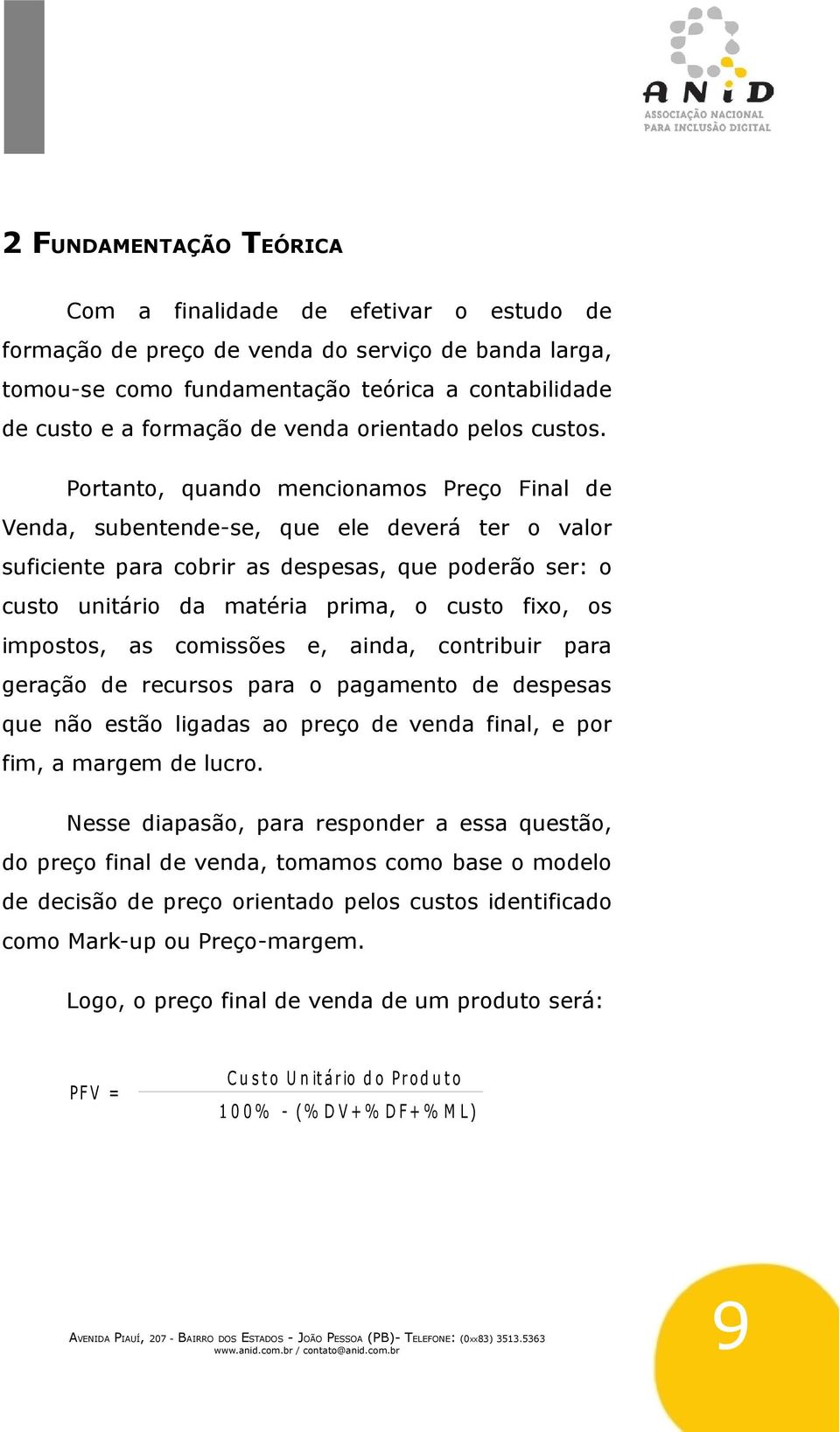 Portanto, quando mencionamos Preço Final de Venda, subentende-se, que ele deverá ter o valor suficiente para cobrir as despesas, que poderão ser: o custo unitário da matéria prima, o custo fixo, os