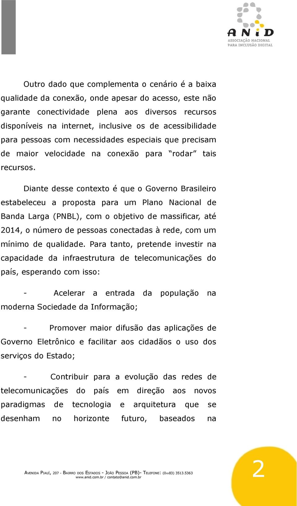 Diante desse contexto é que o Governo Brasileiro estabeleceu a proposta para um Plano Nacional de Banda Larga (PNBL), com o objetivo de massificar, até 2014, o número de pessoas conectadas à rede,