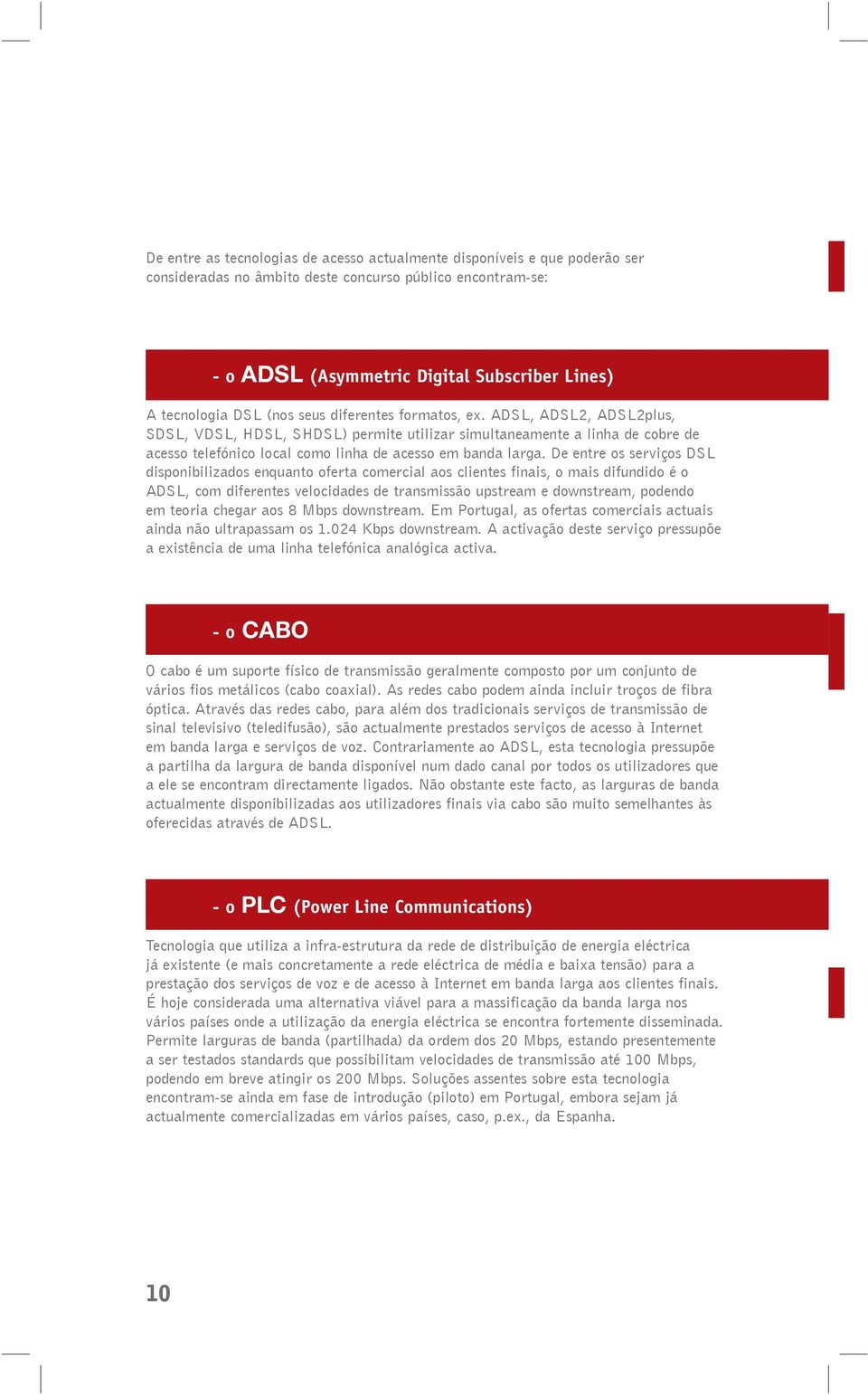 De entre os serviços DSL disponibilizados enquanto oferta comercial aos clientes finais, o mais difundido é o ADSL, com diferentes velocidades de transmissão upstream e downstream, podendo em teoria