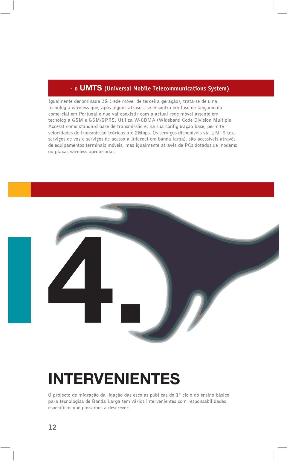 Utiliza W-CDMA (Wideband Code Division Multiple Access) como standard base de transmissão e, na sua configuração base, permite velocidades de transmissão teóricas até 2Mbps.