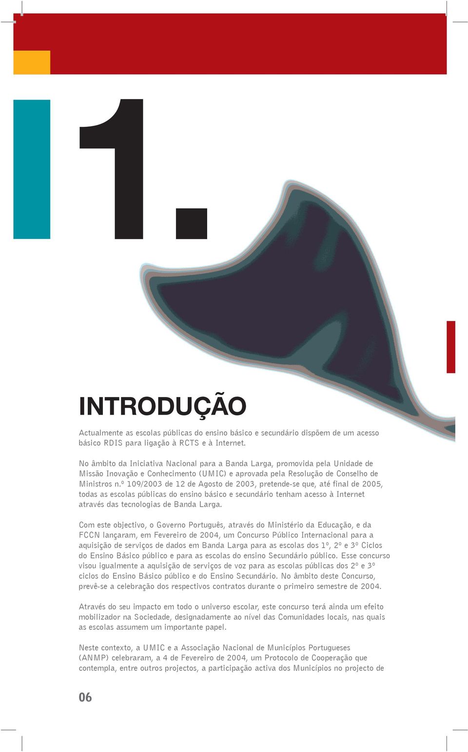 º 109/2003 de 12 de Agosto de 2003, pretende-se que, até final de 2005, todas as escolas públicas do ensino básico e secundário tenham acesso à Internet através das tecnologias de Banda Larga.