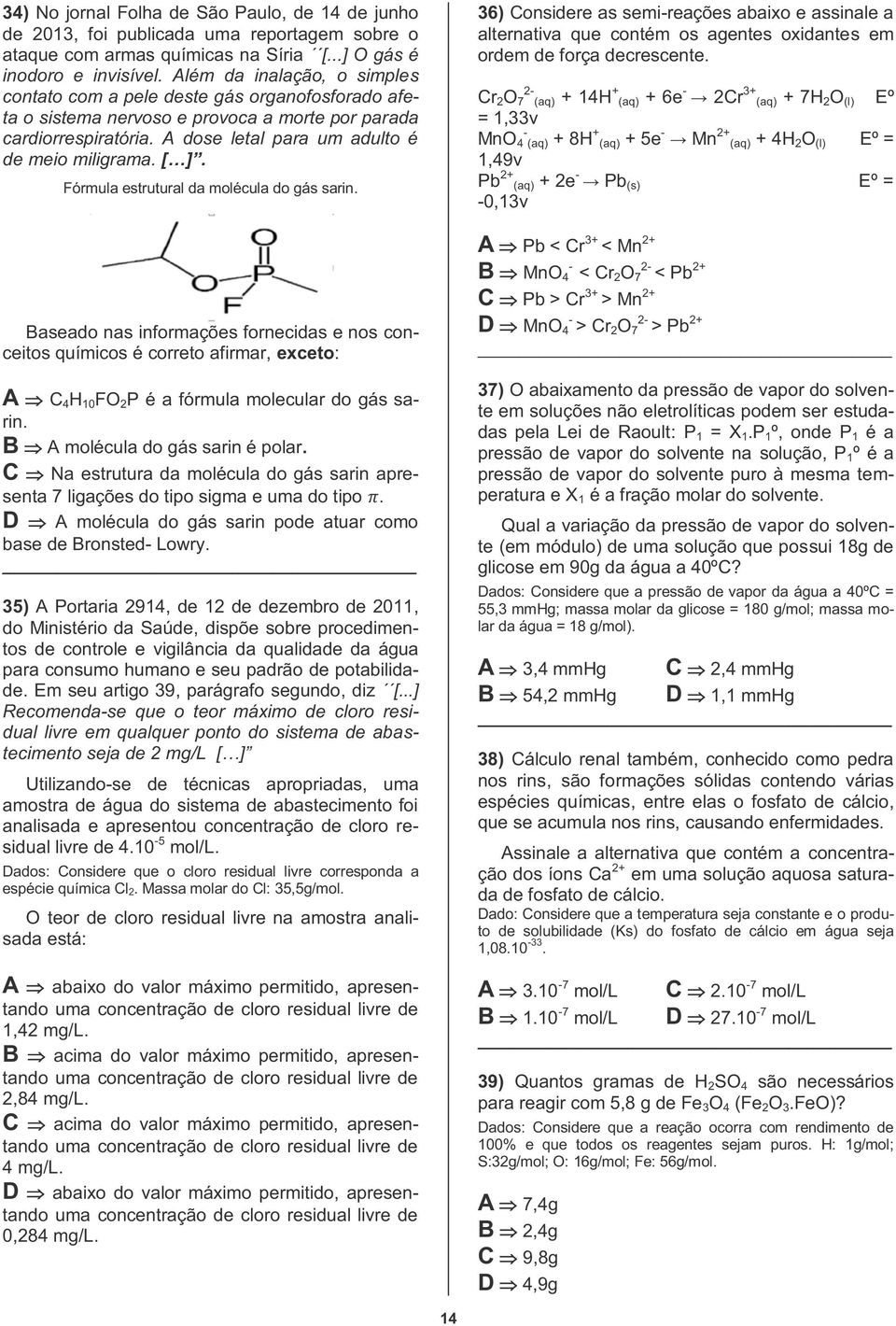 Fórmula estrutural da molécula do gás sarin. Baseado nas informações fornecidas e nos conceitos químicos é correto afirmar, exceto: A C 4 H 10 FO 2 P é a fórmula molecular do gás sarin.