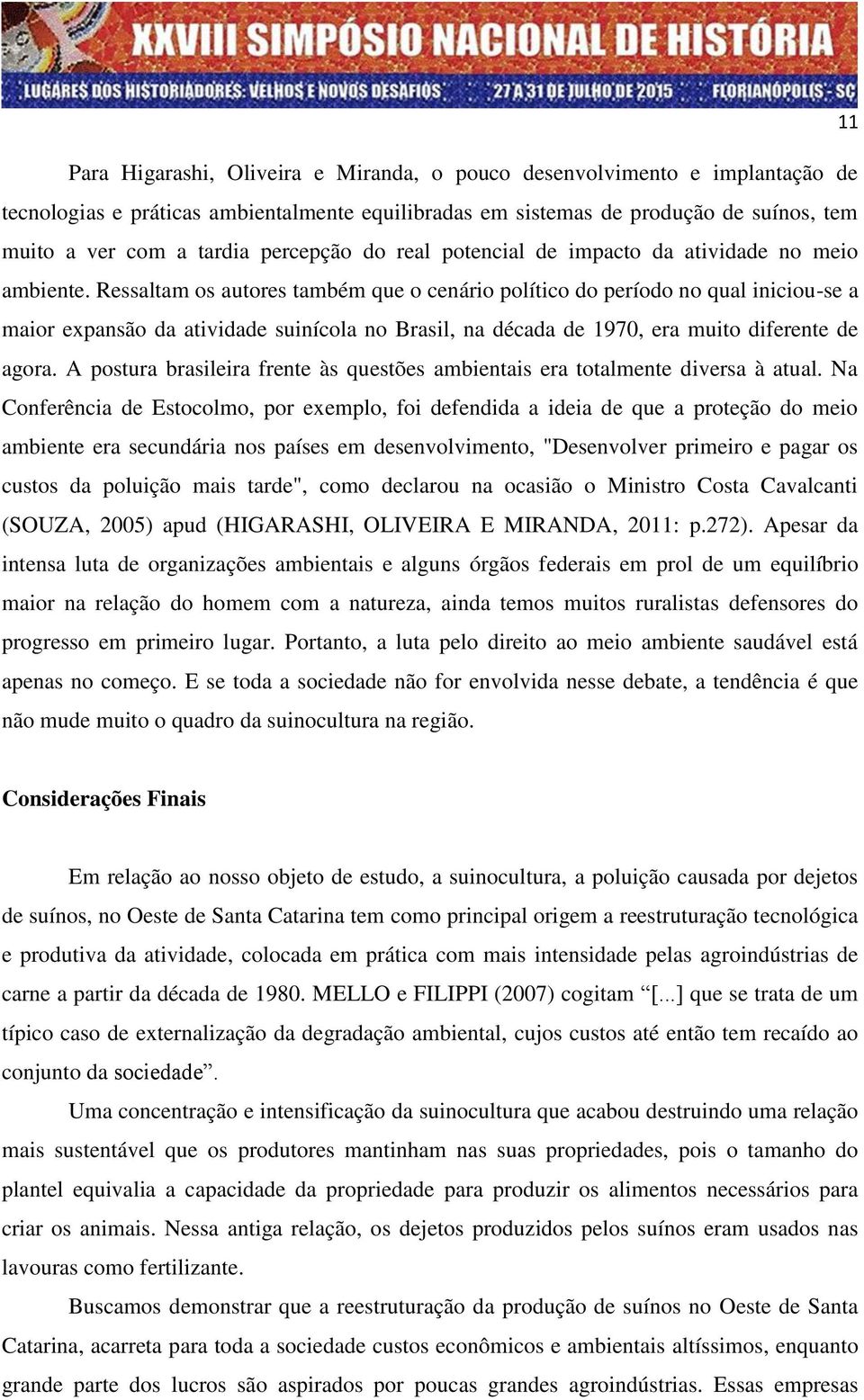 Ressaltam os autores também que o cenário político do período no qual iniciou-se a maior expansão da atividade suinícola no Brasil, na década de 1970, era muito diferente de agora.