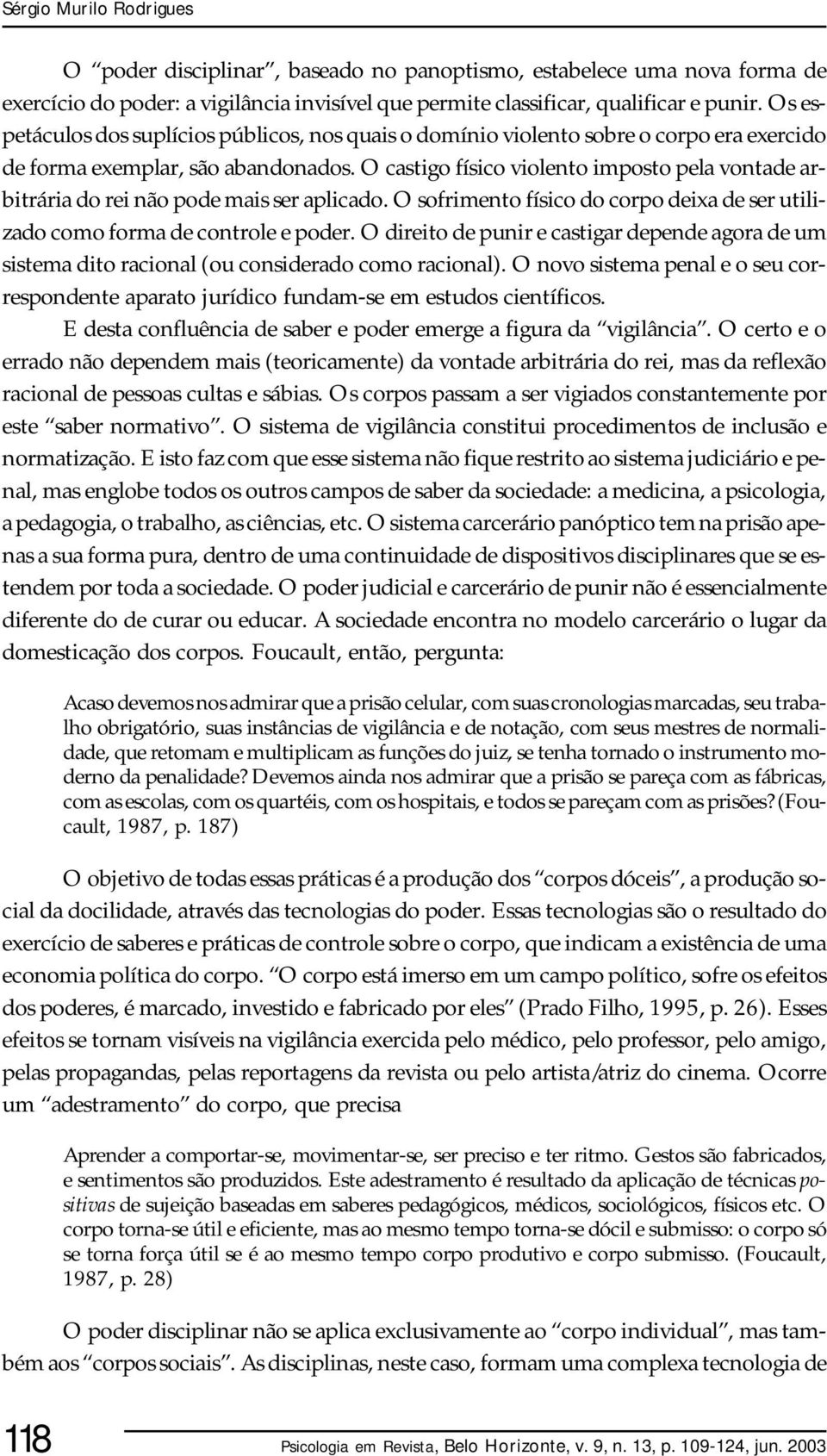 O castigo físico violento imposto pela vontade arbitrária do rei não pode mais ser aplicado. O sofrimento físico do corpo deixa de ser utilizado como forma de controle e poder.