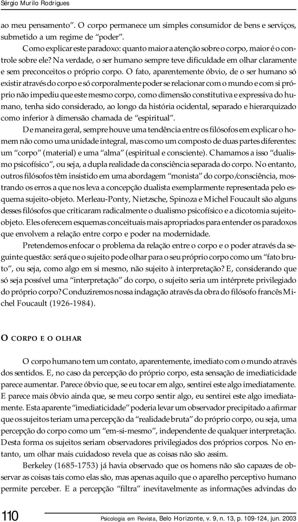 Na verdade, o ser humano sempre teve dificuldade em olhar claramente e sem preconceitos o próprio corpo.