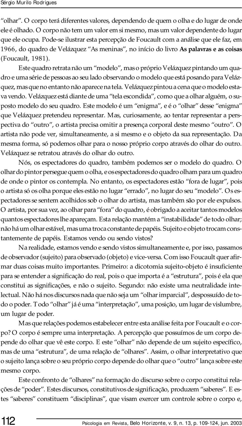 Pode-se ilustrar esta percepção de Foucault com a análise que ele faz, em 1966, do quadro de Velázquez As meninas, no início do livro As palavras e as coisas (Foucault, 1981).