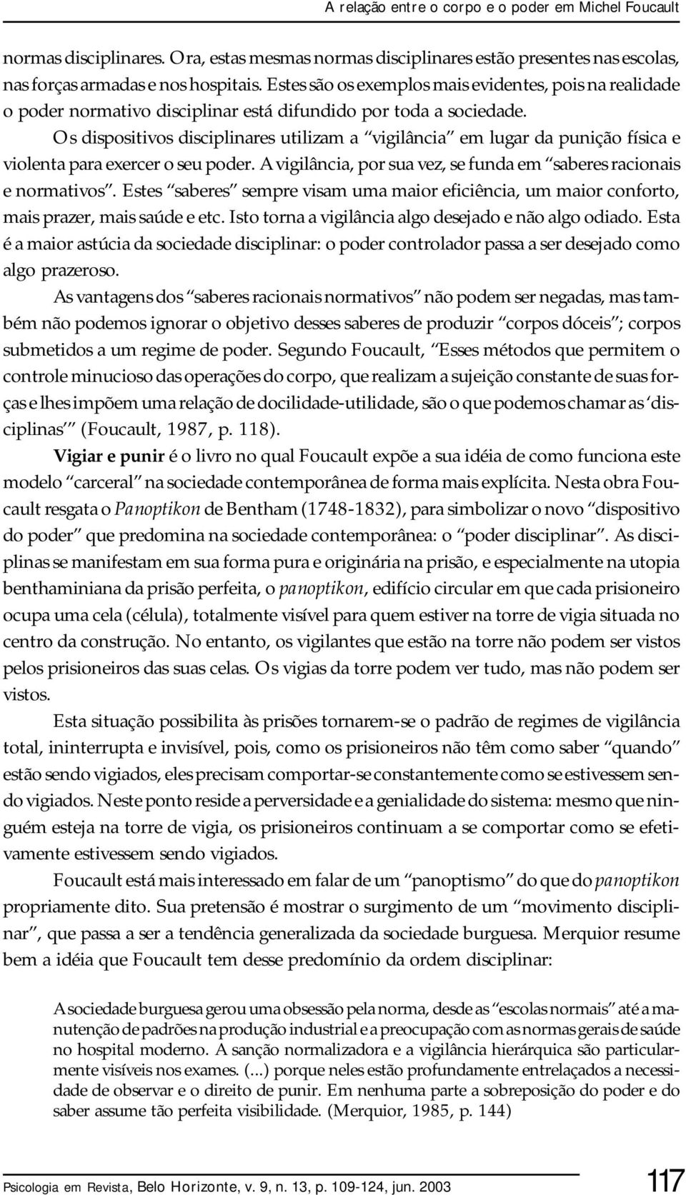 Os dispositivos disciplinares utilizam a vigilância em lugar da punição física e violenta para exercer o seu poder. A vigilância, por sua vez, se funda em saberes racionais e normativos.