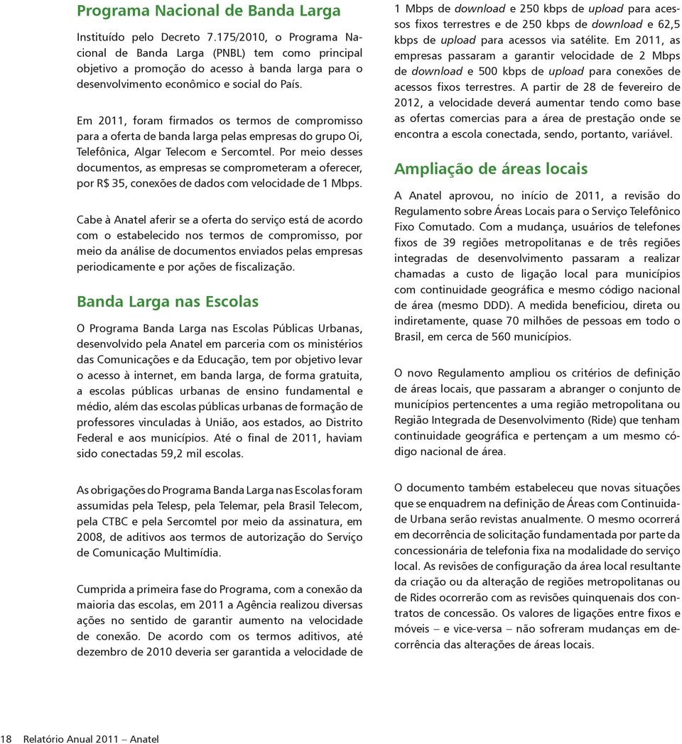 Em 2011, foram firmados os termos de compromisso para a oferta de banda larga pelas empresas do grupo Oi, Telefônica, Algar Telecom e Sercomtel.