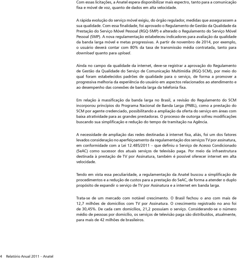 Com essa finalidade, foi aprovado o Regulamento de Gestão da Qualidade da Prestação do Serviço Móvel Pessoal (RGQ-SMP) e alterado o Regulamento do Serviço Móvel Pessoal (SMP).